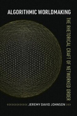 Algorithmic Worldmaking The Rhetorical Craft of Networked Order