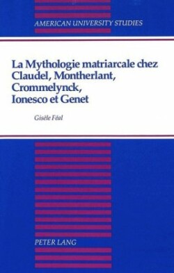 Mythologie Matriarcale Chez Claudel, Montherlant, Crommelynck, Ionesco et Genet