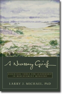 Necessary Grief – Essential Tools for Leadership in Bereavement Ministry