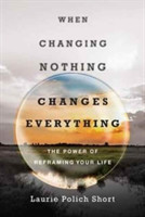 When Changing Nothing Changes Everything – The Power of Reframing Your Life