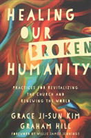 Healing Our Broken Humanity – Practices for Revitalizing the Church and Renewing the World