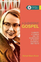 Subversive Gospel – Flannery O`Connor and the Reimagining of Beauty, Goodness, and Truth