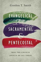 Evangelical, Sacramental, and Pentecostal – Why the Church Should Be All Three
