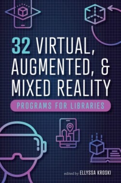 32 Virtual, Augmented, and Mixed Reality Programs for Libraries