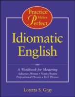 Practice Makes Perfect: Idiomatic English A Workbook for Mastering Adjective Phrases, Noun Phrases, Prepositional Phrases, Verb Phrases
