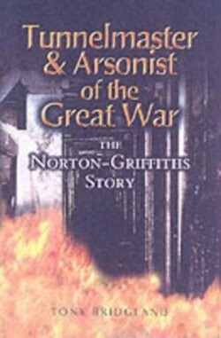 Tunnelmaster and Arsonist of the Great War: The Norton-Griffiths Story