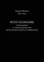 Petit Glossaire Pour Servir A L'Intelligence Des Auteurs Decadents Et Symbolistes