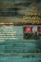 Literacy, Sexuality, Pedagogy Theory and Practice for Composition Studies