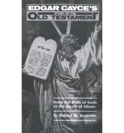 From the Birth of Souls to the Death of Moses : Edgar Cayce's Story of the Old Testament