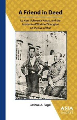 Friend in Deed – Lu Xun, Uchiyama Kanzo, and the Intellectual World of Shanghai on the Eve of War