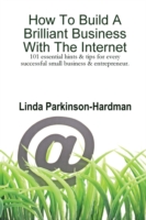 How To Build A Brilliant Business With The Internet: 101 Essential Hints for Every Successful Small Business and Entrepreneur.