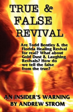 TRUE & FALSE REVIVAL.. An Insider's Warning. Are Todd Bentley & the Florida Healing Revival for Real? What About Gold Dust & Laughing Revivals? How Do We Tell the False from the True?