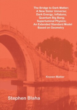 Bridge to Dark Matter; A New Sister Universe; Dark Energy; Inflatons; Quantum Big Bang; Superluminal Physics; An Extended Standard Model Based on Geometry