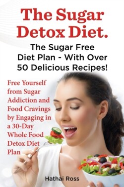 Sugar Detox Diet. the Sugar Free Diet Plan - With Over 50 Delicious Recipes.