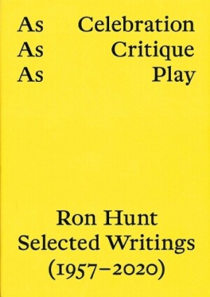 AS CELEBRATION, AS CRITIQUE, AS PLAY: RON HUNT, SELECTED WRITINGS (1957–2020)