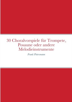 30 Choralvorspiele f�r Trompete, Posaune oder andere Melodieinstrumente