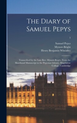 Diary of Samuel Pepys Transcribed by the Late Rev. Mynors Bright, From the Shorthand Manuscript in the Pepysian Library, Magdalene College, Cambridge; 1