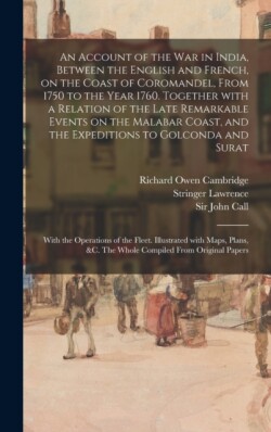 Account of the War in India, Between the English and French, on the Coast of Coromandel, From 1750 to the Year 1760. Together With a Relation of the Late Remarkable Events on the Malabar Coast, and the Expeditions to Golconda and Surat; With The...