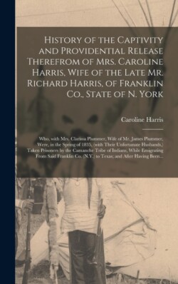 History of the Captivity and Providential Release Therefrom of Mrs. Caroline Harris, Wife of the Late Mr. Richard Harris, of Franklin Co., State of N. York
