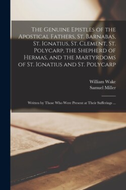 Genuine Epistles of the Apostical Fathers, St. Barnabas, St. Ignatius, St. Clement, St. Polycarp, the Shepherd of Hermas, and the Martyrdoms of St. Ignatius and St. Polycarp