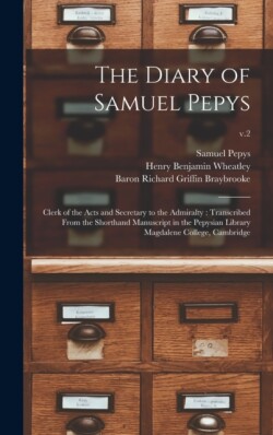 Diary of Samuel Pepys Clerk of the Acts and Secretary to the Admiralty: Transcribed From the Shorthand Manuscript in the Pepysian Library Magdalene College, Cambridge; v.2