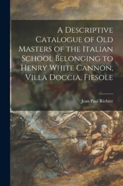 Descriptive Catalogue of Old Masters of the Italian School Belonging to Henry White Cannon, Villa Doccia, Fiesole