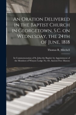 Oration Delivered in the Baptist Church in Georgetown, S.C. on Wednesday, the 24th of June, 1818