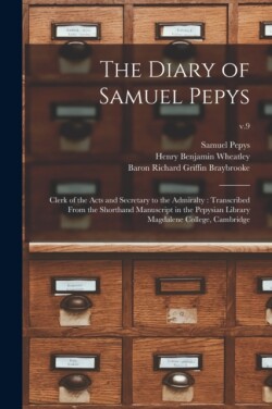 Diary of Samuel Pepys Clerk of the Acts and Secretary to the Admiralty: Transcribed From the Shorthand Manuscript in the Pepysian Library Magdalene College, Cambridge; v.9