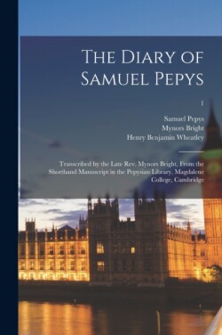 Diary of Samuel Pepys Transcribed by the Late Rev. Mynors Bright, From the Shorthand Manuscript in the Pepysian Library, Magdalene College, Cambridge; 1