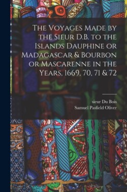 Voyages Made by the Sieur D.B. to the Islands Dauphine or Madagascar & Bourbon or Mascarenne in the Years, 1669, 70, 71 & 72