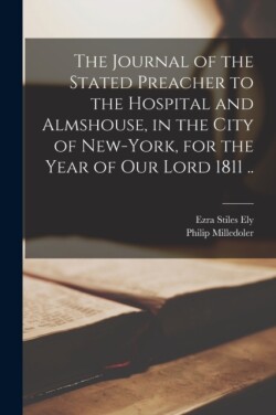 Journal of the Stated Preacher to the Hospital and Almshouse, in the City of New-York, for the Year of Our Lord 1811 ..
