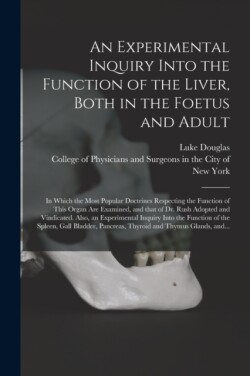 Experimental Inquiry Into the Function of the Liver, Both in the Foetus and Adult; in Which the Most Popular Doctrines Respecting the Function of This Organ Are Examined, and That of Dr. Rush Adopted and Vindicated. Also, an Experimental Inquiry...