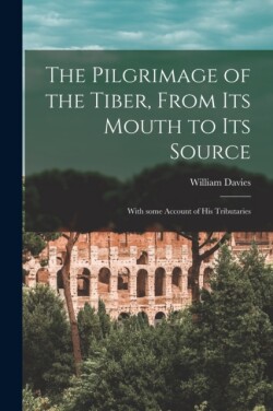 Pilgrimage of the Tiber [microform], From Its Mouth to Its Source