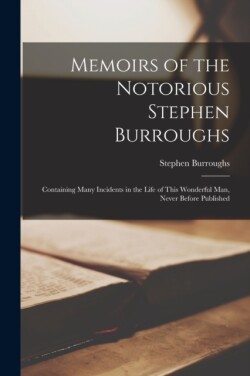 Memoirs of the Notorious Stephen Burroughs [microform]