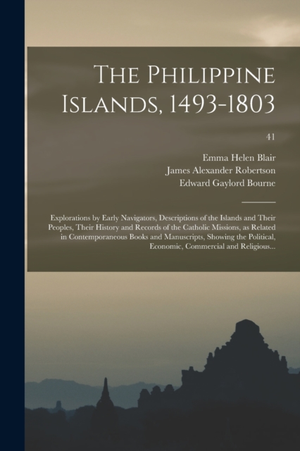 Philippine Islands, 1493-1803; Explorations by Early Navigators, Descriptions of the Islands and Their Peoples, Their History and Records of the Catholic Missions, as Related in Contemporaneous Books and Manuscripts, Showing the Political, ...; 41