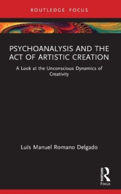 Psychoanalysis and the Act of Artistic Creation A Look at the Unconscious Dynamics of Creativity