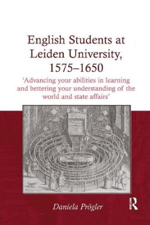 English Students at Leiden University, 1575-1650 'Advancing your abilities in learning and bettering your understanding of the world and state affairs'