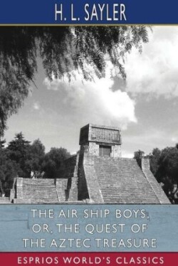 Air Ship Boys, or, The Quest of the Aztec Treasure (Esprios Classics)