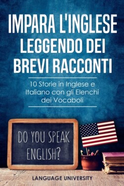 Impara l'Inglese Leggendo dei Brevi Racconti 10 Storie in Inglese e Italiano, con gli Elenchi dei Vocaboli