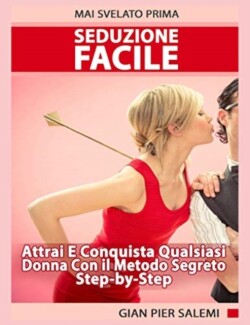 Seduzione Facile - Attrai E Conquista Qualsiasi Donna Con Il Metodo Segreto Step-by-Step Mai Svelato Prima