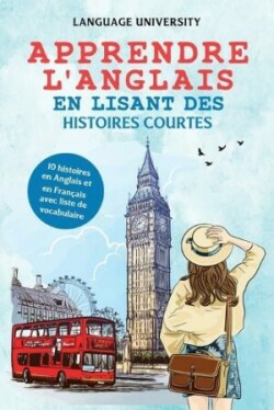 Apprendre l'anglais en lisant des histoires courtes 10 histoires en Anglais et en Francais avec liste de vocabulaire