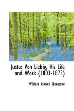 Justus Von Liebig, His Life and Work 1803-1873