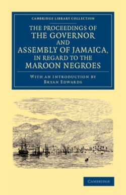 Proceedings of the Governor and Assembly of Jamaica, in Regard to the Maroon Negroes