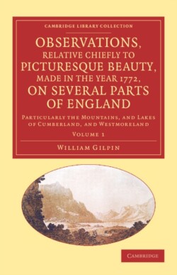 Observations, Relative Chiefly to Picturesque Beauty, Made in the Year 1772, on Several Parts of England: Volume 1