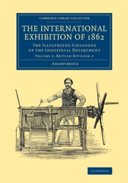 International Exhibition of 1862: Volume 2, British Division 2