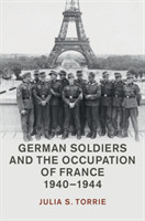 German Soldiers and the Occupation of France, 1940–1944