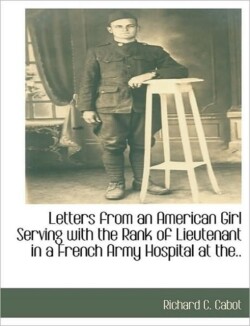 Letters from an American Girl Serving with the Rank of Lieutenant in a French Army Hospital at The..