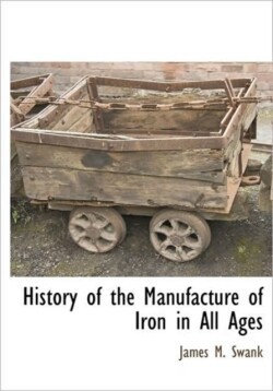 History of the Manufacture of Iron in All Ages