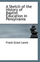 Sketch of the History of Baptist Education in Pensylvania