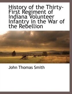 History of the Thirty-First Regiment of Indiana Volunteer Infantry in the War of the Rebellion